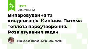 Випаровування та конденсація. Кипіння. Питома теплота пароутворення. Розв’язування задач
