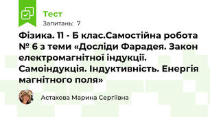  Фізика. 11 - Б клас.Самостійна робота № 6 з теми «Досліди Фарадея. Закон електромагнітної індукції. Самоіндукція. Індуктивність. Енергія магнітного поля»
