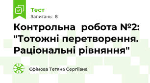  Контрольна  робота №2: "Тотожні перетворення. Раціональні рівняння"