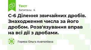 С-6 Ділення звичайних дробів. Знаходження числа за його дробом. Розв'язування вправ на всі дії з дробами.