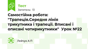 Самостійна робота: "Трапеція.Середня лінія трикутника і трапеції. Вписані і описані чотирикутники"  Урок №22