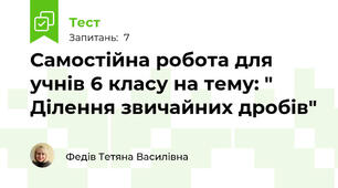 Самостійна робота для учнів 6 класу на тему: " Ділення звичайних дробів"