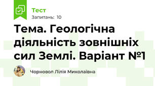 Тема. Геологічна діяльність зовнішніх сил Землі. Варіант №1