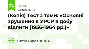 (Копія) Тест з теми: «Основні зрушення в УРСР в добу відлиги (1956-1964 рр.)» 