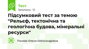 Підсумковий тест за темою "Рельєф, тектонічна та геологічна будова, мінеральні ресурси"