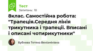 8клас. Самостійна робота: "Трапеція.Середня лінія трикутника і трапеції. Вписані і описані чотирикутники"
