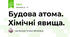 Будова атома. Хімічні явища.