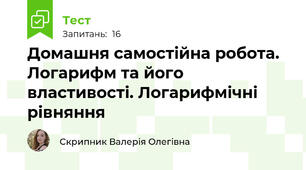 Домашня самостійна робота. Логарифм та його властивості. Логарифмічні рівняння