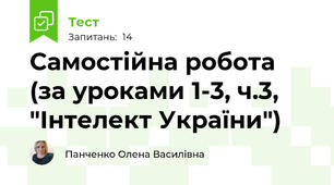 Самостійна робота (за уроками 1-3, ч.3, "Інтелект України")