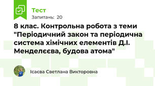 8 клас. Контрольна робота з теми "Періодичний закон та періодична система хімічних елементів Д.І. Менделєєва, будова атома"