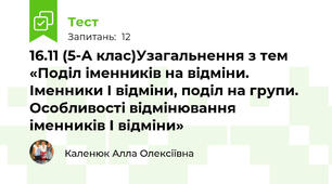 16.11 (5-А клас)Узагальнення з тем «Поділ іменників на відміни. Іменники І відміни, поділ на групи. Особливості відмінювання іменників І відміни»