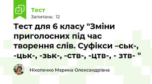 Тест для 6 класу "Зміни приголосних під час творення слів. Суфікси –ськ-, -цьк-, -зьк-, -ств-, -цтв-, - зтв- "