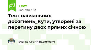 Тест навчальних досягнень_Кути, утворені за перетину двох прямих січною