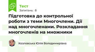 Підготовка до контрольної роботи з теми Многочлени. Дії над многочленами. Розкладання многочленів на множники