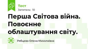 Перша Світова війна. Повоєнне облаштування світу.