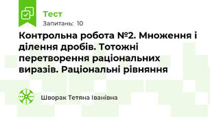 Контрольна робота №2. Множення і ділення дробів. Тотожні перетворення раціональних виразів. Раціональні рівняння