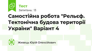  Самостійна робота "Рельєф. Тектонічна будова території України" Варіант 4