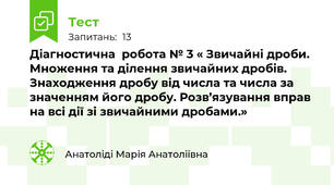  Діагностична  робота № 3 « Звичайні дроби. Множення та ділення звичайних дробів. Знаходження дробу від числа та числа за значенням його дробу. Розв’язування вправ на всі дії зі звичайними дробами.»