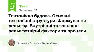 Тектонічна будова. Основні тектонічні структури. Формування рельєфу. Внутрішні та зовнішні рельєфотвірні фактори та процеси