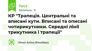 КР "Трапеція. Центральні та вписані кути. Вписані та описані чотирикутники. Середні лінії трикутника і трапеції"