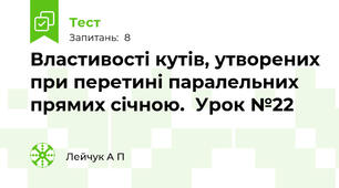  Властивості кутів, утворених при перетині паралельних прямих січною.  Урок №22