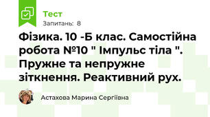  Фізика. 10 -Б клас. Самостійна робота №10 " Імпульс тіла ". Пружне та непружне зіткнення. Реактивний рух. 