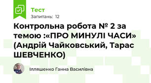 Контрольна робота № 2 за темою :«ПРО МИНУЛІ ЧАСИ» (Андрій Чайковський, Тарас ШЕВЧЕНКО)