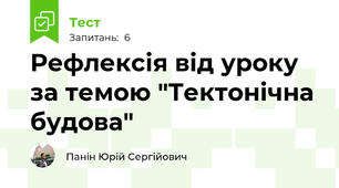 Рефлексія від уроку за темою "Тектонічна будова"