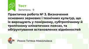 Практична робота № 3. Визначення основних зернових і технічних культур, що їх вирощують у помірному, субтропічному й тропічному кліматичних поясах, та обґрунтування встановлених відмінностей