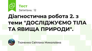 Діагностична робота 2. з теми "ДОСЛІДЖУЄМО ТІЛА ТА ЯВИЩА ПРИРОДИ".