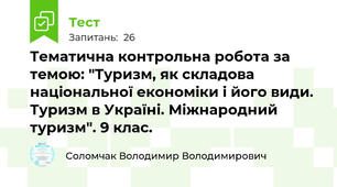 Тематична контрольна робота за темою: "Туризм, як складова національної економіки і його види. Туризм в Україні. Міжнародний туризм". 9 клас. 