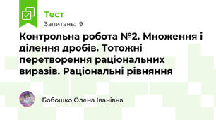 Контрольна робота №2. Множення і ділення дробів. Тотожні перетворення раціональних виразів. Раціональні рівняння