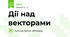 Дії над векторами