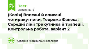 (Копія) Вписані й описані чотирикутники. Теорема Фалеса. Середні лінії трикутника й трапеції. Контрольна робота, варіант 2
