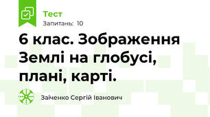 6 клас. Зображення Землі на глобусі, плані, карті. 