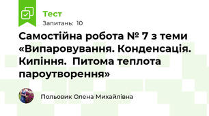 Самостійна робота № 7 з теми «Випаровування. Конденсація. Кипіння.  Питома теплота пароутворення»