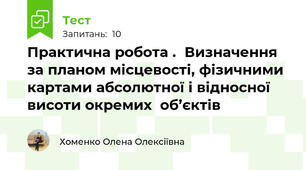 Практична робота .  Визначення за планом місцевості, фізичними  картами абсолютної і відносної висоти окремих  об’єктів