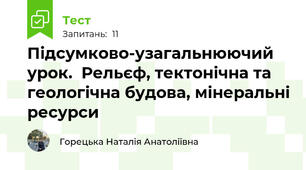  Підсумково-узагальнюючий урок.  Рельєф, тектонічна та геологічна будова, мінеральні ресурси