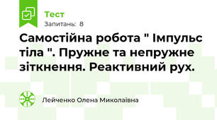 Самостійна робота " Імпульс тіла ". Пружне та непружне зіткнення. Реактивний рух. 