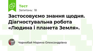 Застосовуємо знання щодня. Діагностувальна робота  «Людина і планета Земля».