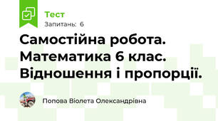 Самостійна робота. Математика 6 клас. Відношення і пропорції.