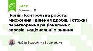 (Копія) Контрольна робота. Множення і ділення дробів. Тотожні перетворення раціональних виразів. Раціональні рівняння 