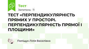 ТЕСТ «ПЕРПЕНДИКУЛЯРНІСТЬ ПРЯМИХ У ПРОСТОРІ. ПЕРПЕНДИКУЛЯРНІСТЬ ПРЯМОЇ І ПЛОЩИНИ»