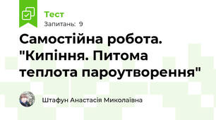 Самостійна робота. "Кипіння. Питома теплота пароутворення"