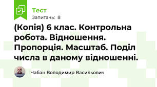 (Копія) 6 клас. Контрольна робота. Відношення. Пропорція. Масштаб. Поділ числа в даному відношенні.