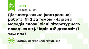 Діагностувальна (контрольна) робота  № 2 за темою «Чарівна мелодія слова( пісні літературного походження). Чарівний дивосвіт (І частина) 