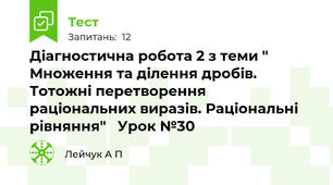 Діагностична робота 2 з теми " Множення та ділення дробів. Тотожні перетворення раціональних виразів. Раціональні рівняння"   Урок №30