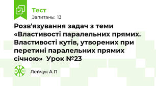 Розв'язування задач з теми  «Властивості паралельних прямих. Властивості кутів, утворених при перетині паралельних прямих січною»  Урок №23 