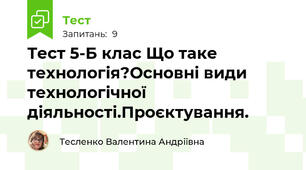 Тест 5-Б клас Що таке технологія?Основні види технологічної діяльності.Проєктування.