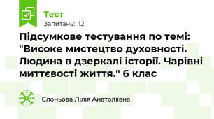 Підсумкове тестування по темі: "Високе мистецтво духовності. Людина в дзеркалі історії. Чарівні миттєвості життя." 6 клас